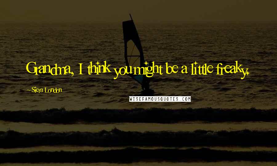 Siera London Quotes: Grandma, I think you might be a little freaky.