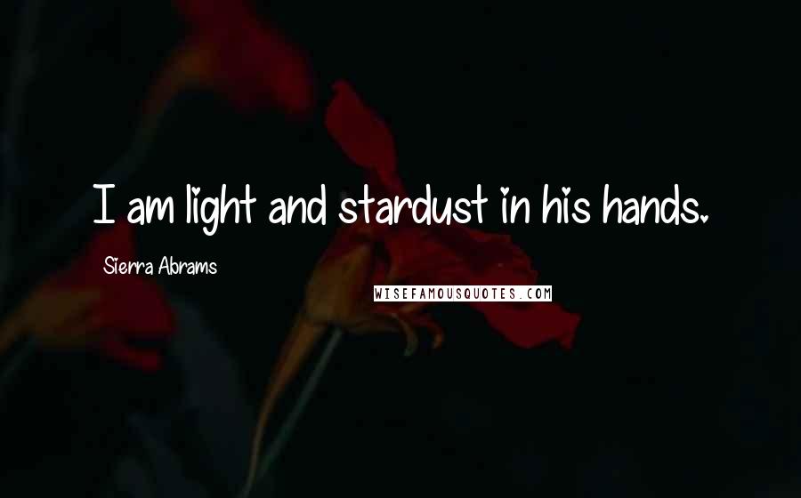 Sierra Abrams Quotes: I am light and stardust in his hands.