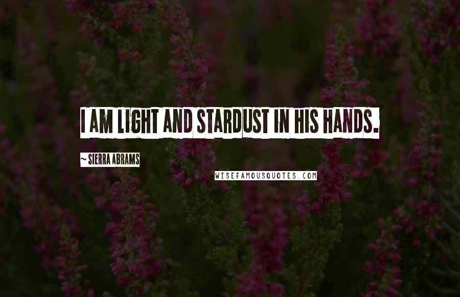 Sierra Abrams Quotes: I am light and stardust in his hands.