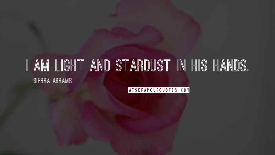 Sierra Abrams Quotes: I am light and stardust in his hands.