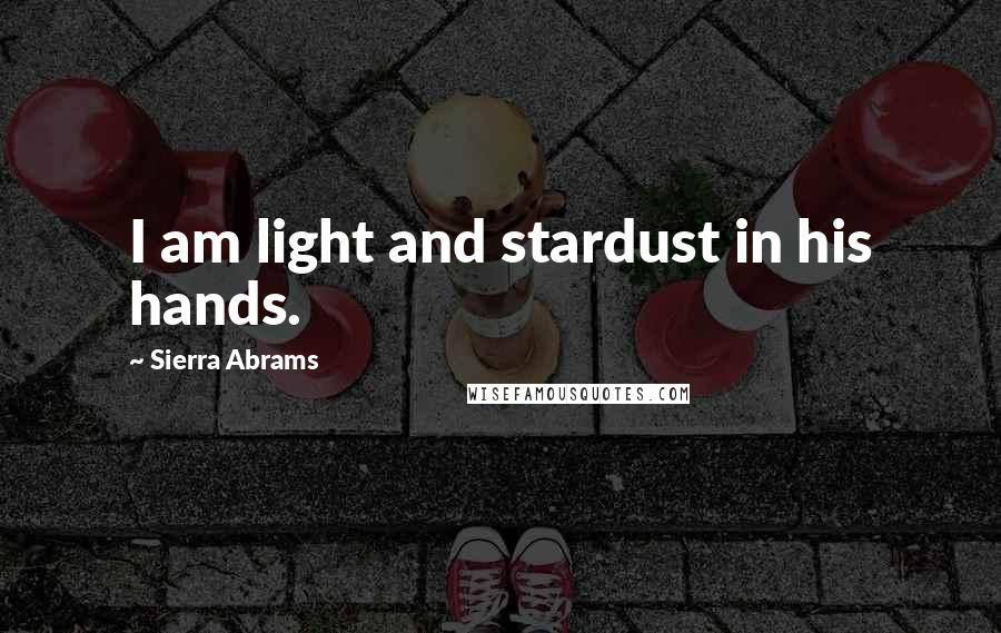 Sierra Abrams Quotes: I am light and stardust in his hands.