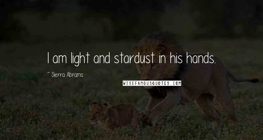 Sierra Abrams Quotes: I am light and stardust in his hands.