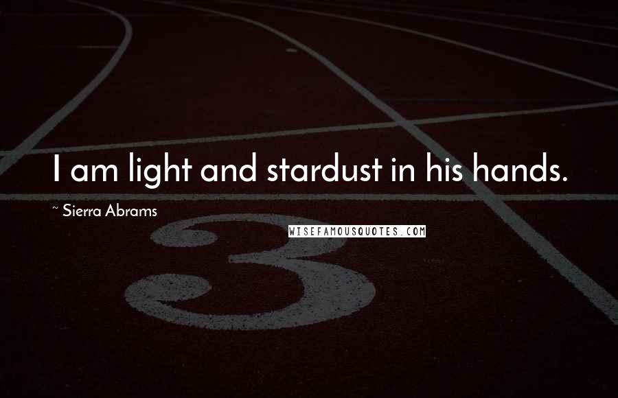 Sierra Abrams Quotes: I am light and stardust in his hands.