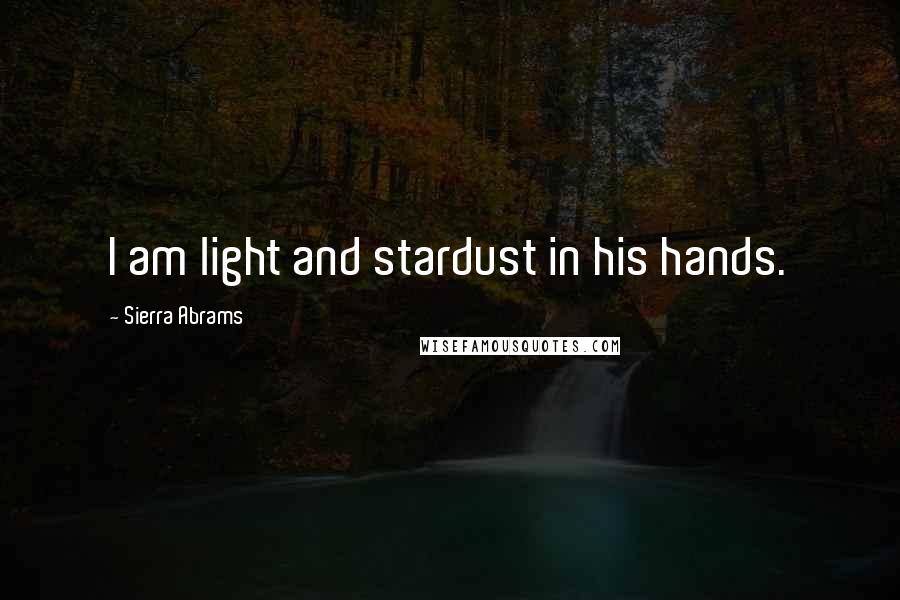 Sierra Abrams Quotes: I am light and stardust in his hands.