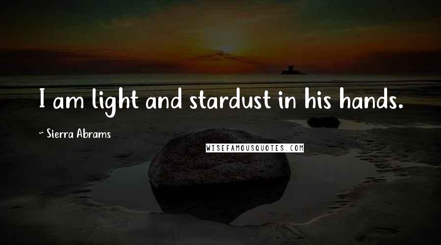 Sierra Abrams Quotes: I am light and stardust in his hands.