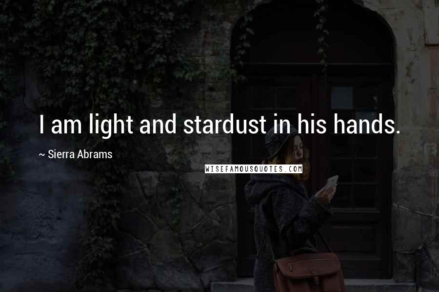 Sierra Abrams Quotes: I am light and stardust in his hands.