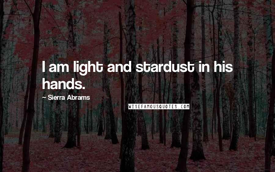 Sierra Abrams Quotes: I am light and stardust in his hands.