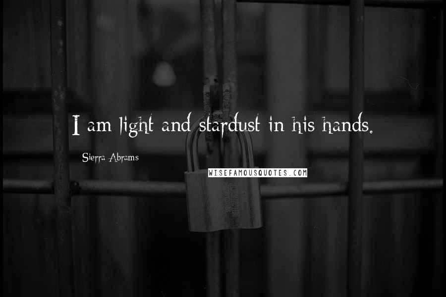 Sierra Abrams Quotes: I am light and stardust in his hands.