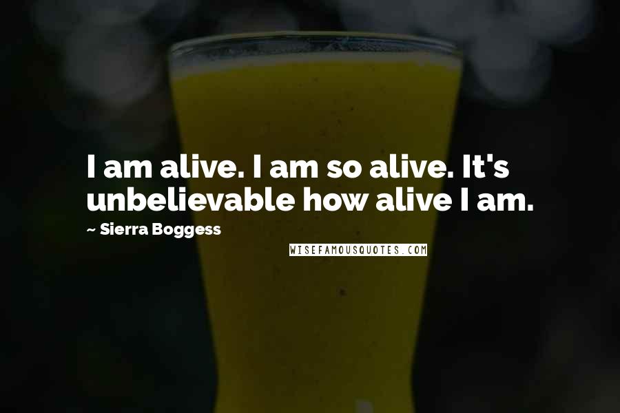 Sierra Boggess Quotes: I am alive. I am so alive. It's unbelievable how alive I am.