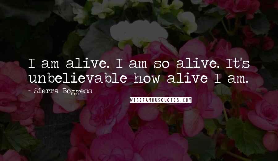 Sierra Boggess Quotes: I am alive. I am so alive. It's unbelievable how alive I am.
