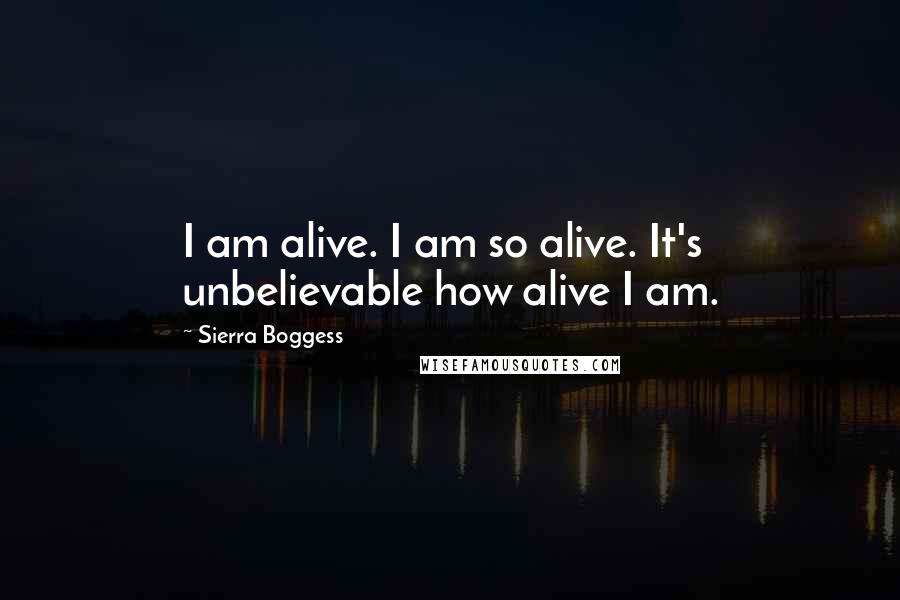 Sierra Boggess Quotes: I am alive. I am so alive. It's unbelievable how alive I am.