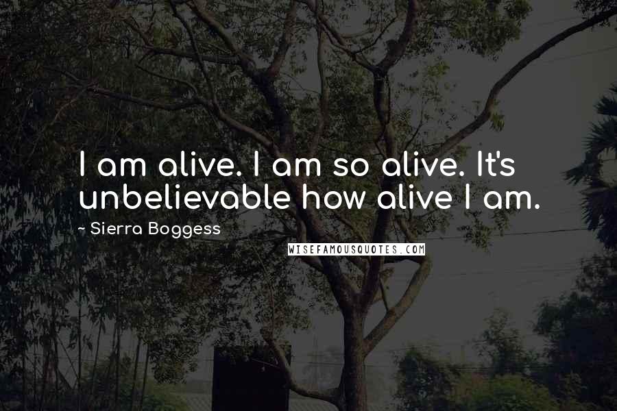 Sierra Boggess Quotes: I am alive. I am so alive. It's unbelievable how alive I am.
