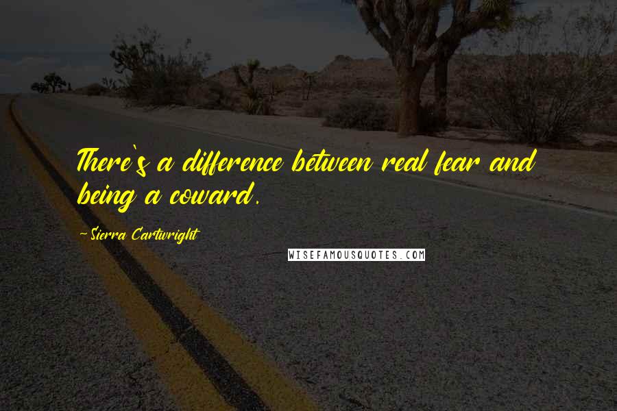 Sierra Cartwright Quotes: There's a difference between real fear and being a coward.