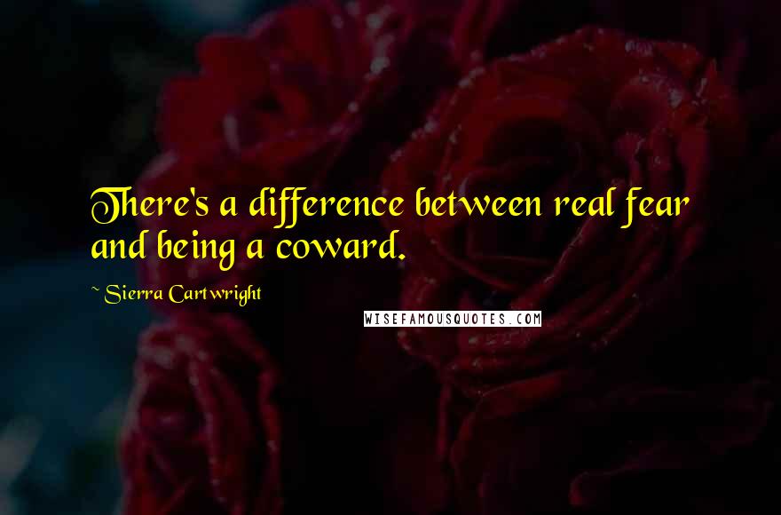 Sierra Cartwright Quotes: There's a difference between real fear and being a coward.