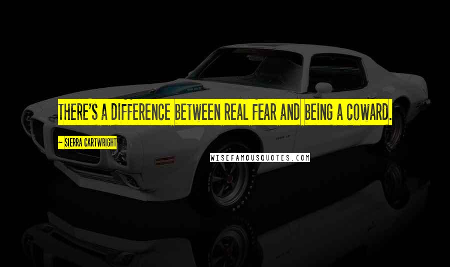Sierra Cartwright Quotes: There's a difference between real fear and being a coward.