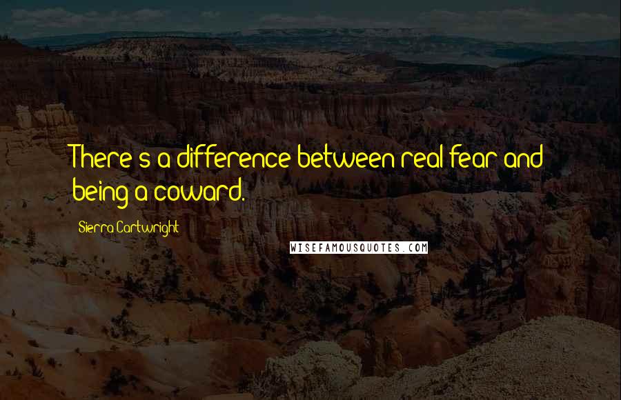 Sierra Cartwright Quotes: There's a difference between real fear and being a coward.