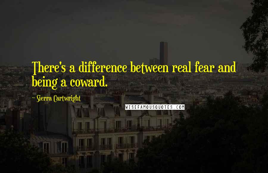 Sierra Cartwright Quotes: There's a difference between real fear and being a coward.