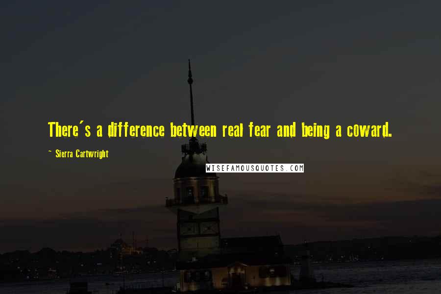 Sierra Cartwright Quotes: There's a difference between real fear and being a coward.