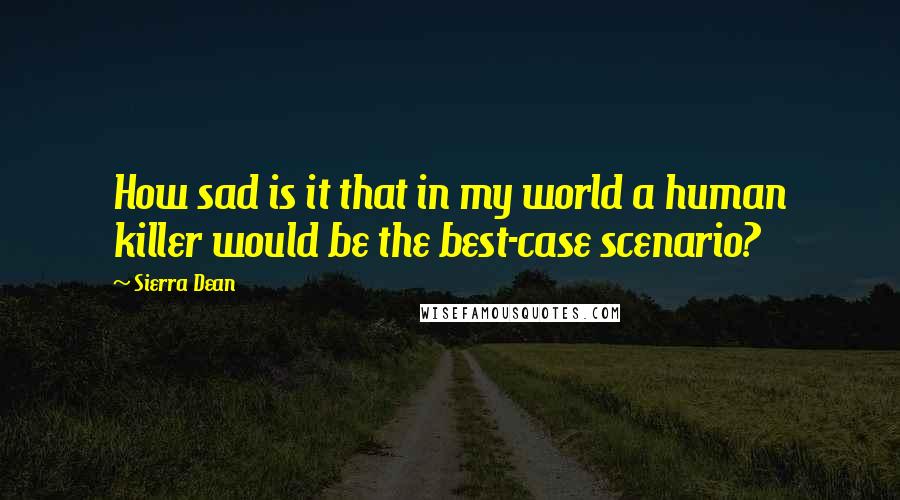 Sierra Dean Quotes: How sad is it that in my world a human killer would be the best-case scenario?