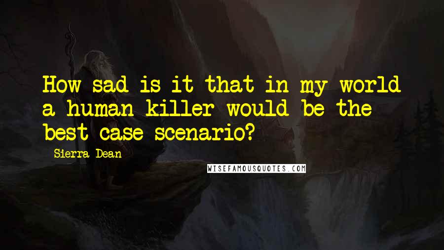 Sierra Dean Quotes: How sad is it that in my world a human killer would be the best-case scenario?