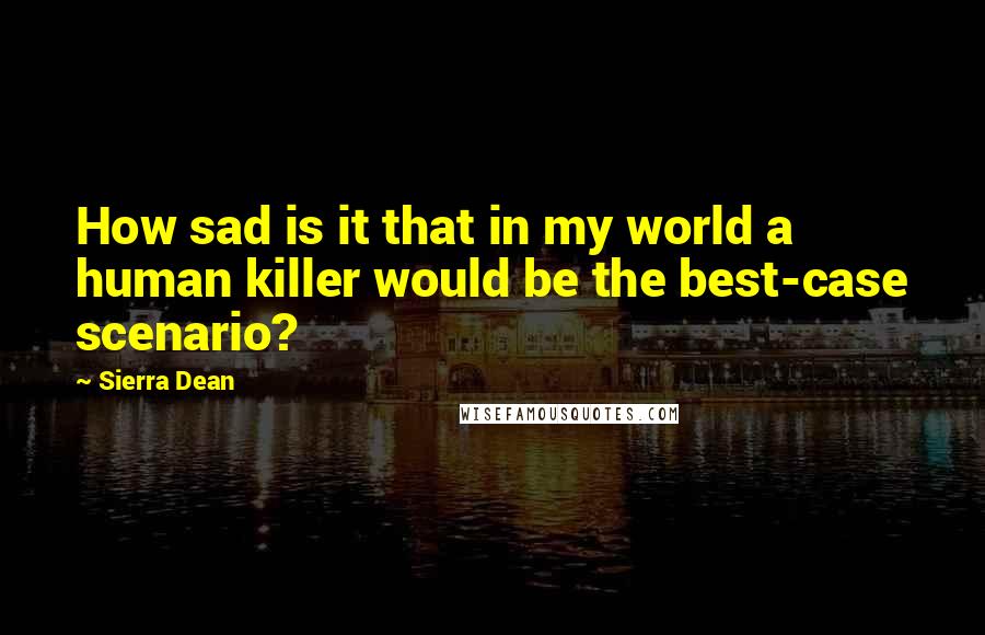 Sierra Dean Quotes: How sad is it that in my world a human killer would be the best-case scenario?