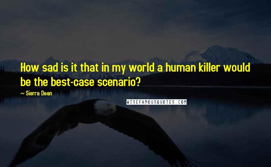 Sierra Dean Quotes: How sad is it that in my world a human killer would be the best-case scenario?