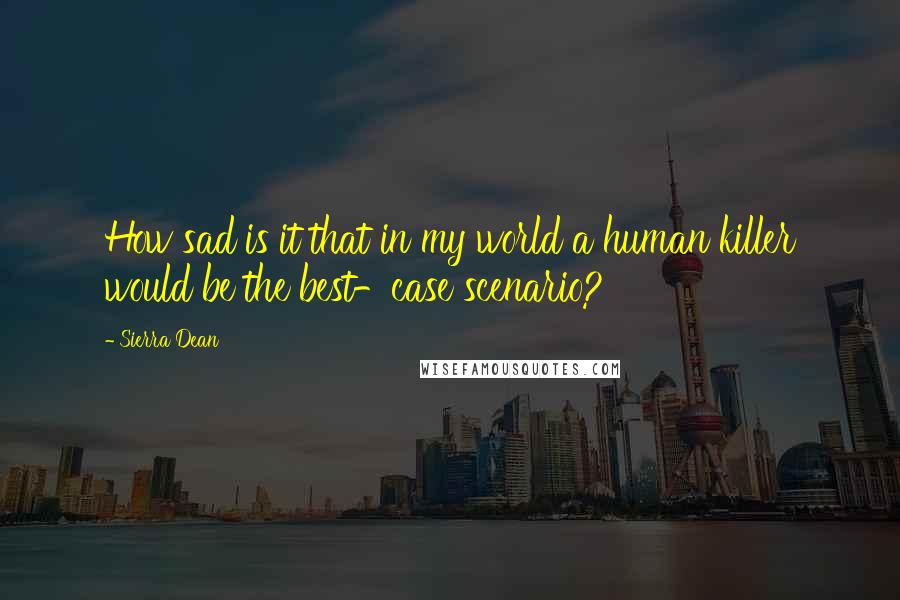 Sierra Dean Quotes: How sad is it that in my world a human killer would be the best-case scenario?