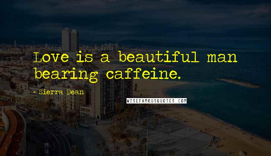 Sierra Dean Quotes: Love is a beautiful man bearing caffeine.