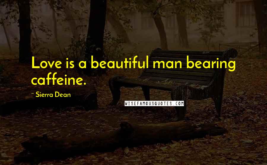 Sierra Dean Quotes: Love is a beautiful man bearing caffeine.