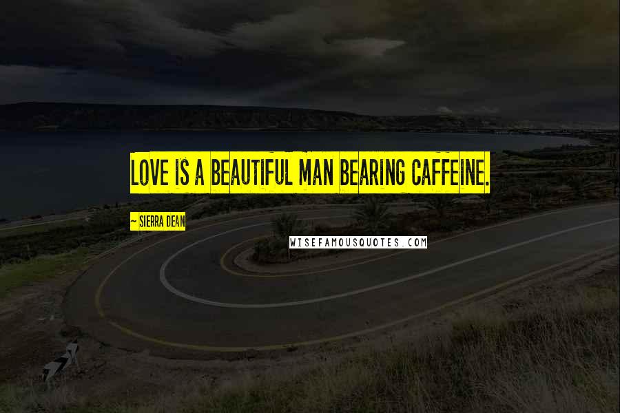 Sierra Dean Quotes: Love is a beautiful man bearing caffeine.