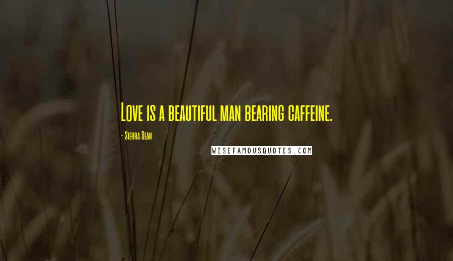 Sierra Dean Quotes: Love is a beautiful man bearing caffeine.
