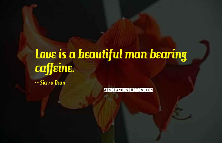 Sierra Dean Quotes: Love is a beautiful man bearing caffeine.