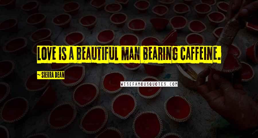 Sierra Dean Quotes: Love is a beautiful man bearing caffeine.