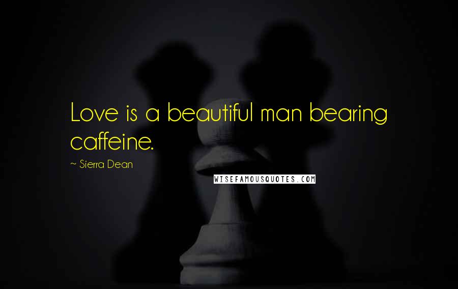 Sierra Dean Quotes: Love is a beautiful man bearing caffeine.