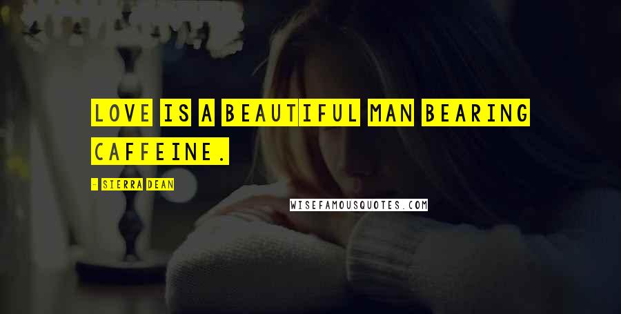 Sierra Dean Quotes: Love is a beautiful man bearing caffeine.