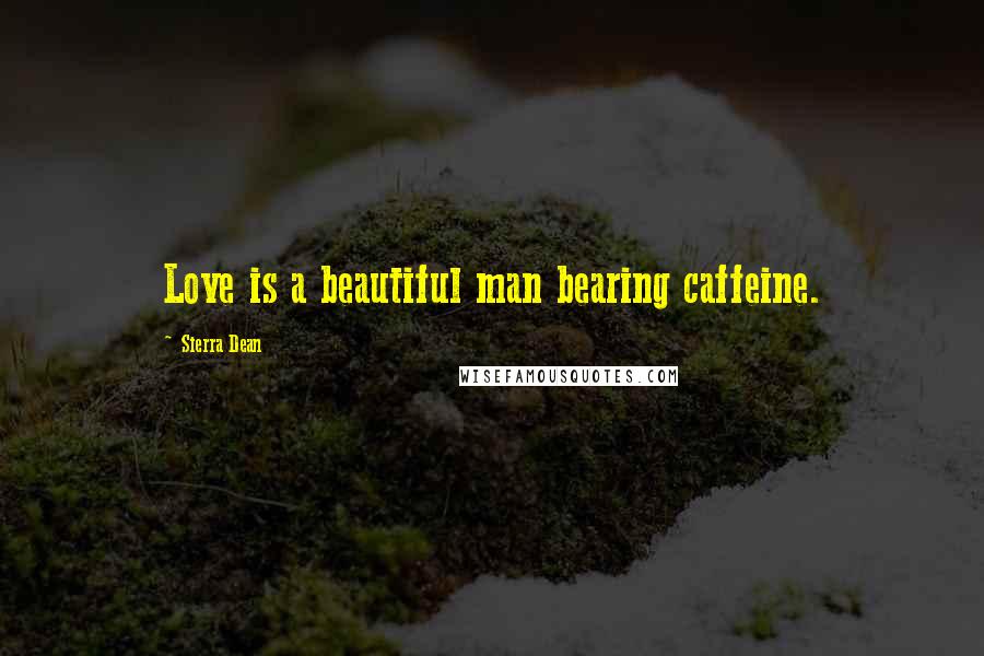 Sierra Dean Quotes: Love is a beautiful man bearing caffeine.