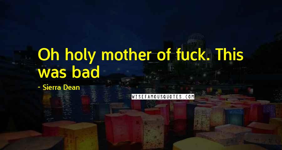 Sierra Dean Quotes: Oh holy mother of fuck. This was bad