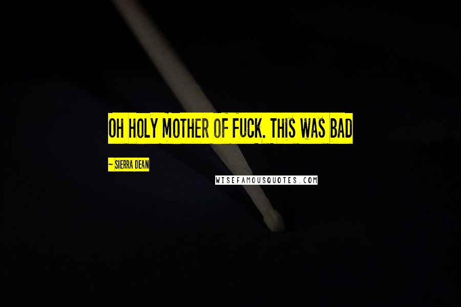 Sierra Dean Quotes: Oh holy mother of fuck. This was bad