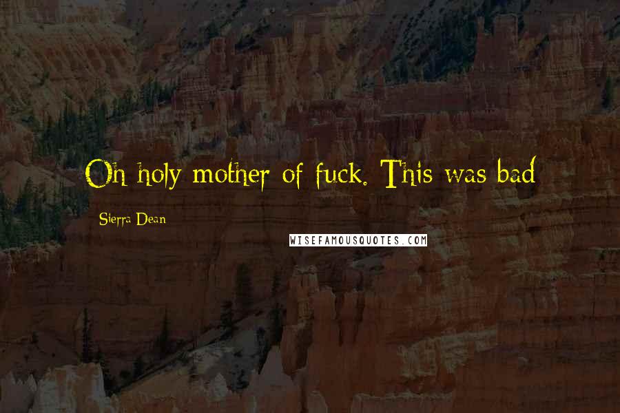 Sierra Dean Quotes: Oh holy mother of fuck. This was bad