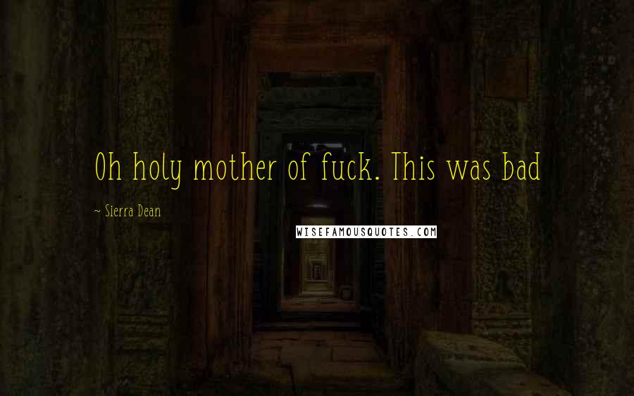 Sierra Dean Quotes: Oh holy mother of fuck. This was bad
