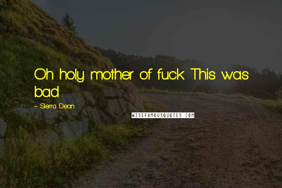 Sierra Dean Quotes: Oh holy mother of fuck. This was bad