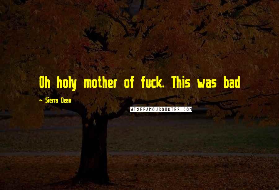 Sierra Dean Quotes: Oh holy mother of fuck. This was bad