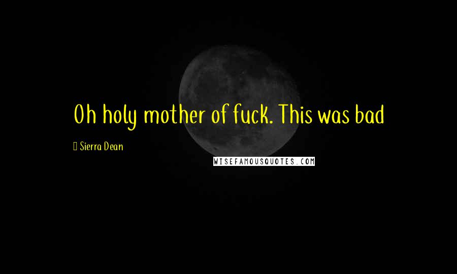 Sierra Dean Quotes: Oh holy mother of fuck. This was bad