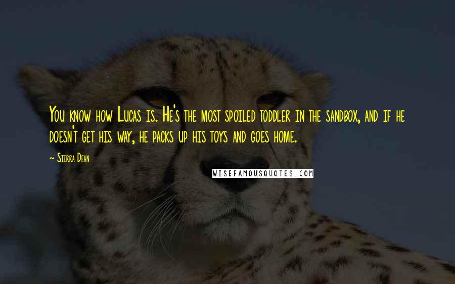 Sierra Dean Quotes: You know how Lucas is. He's the most spoiled toddler in the sandbox, and if he doesn't get his way, he packs up his toys and goes home.