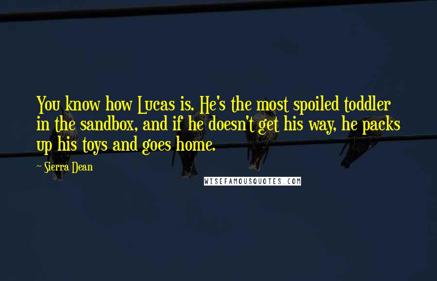 Sierra Dean Quotes: You know how Lucas is. He's the most spoiled toddler in the sandbox, and if he doesn't get his way, he packs up his toys and goes home.