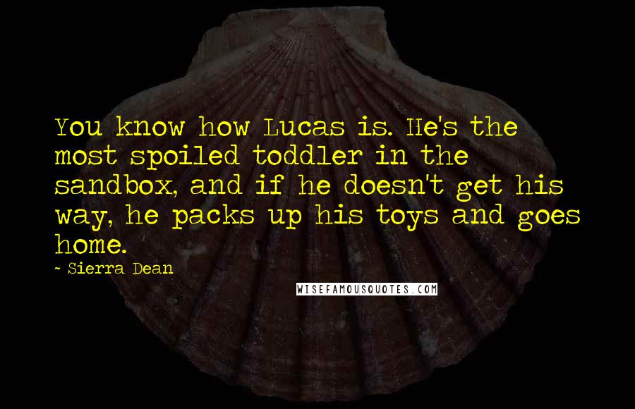 Sierra Dean Quotes: You know how Lucas is. He's the most spoiled toddler in the sandbox, and if he doesn't get his way, he packs up his toys and goes home.