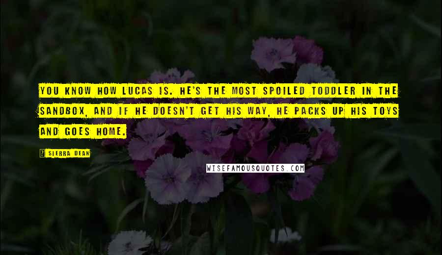 Sierra Dean Quotes: You know how Lucas is. He's the most spoiled toddler in the sandbox, and if he doesn't get his way, he packs up his toys and goes home.