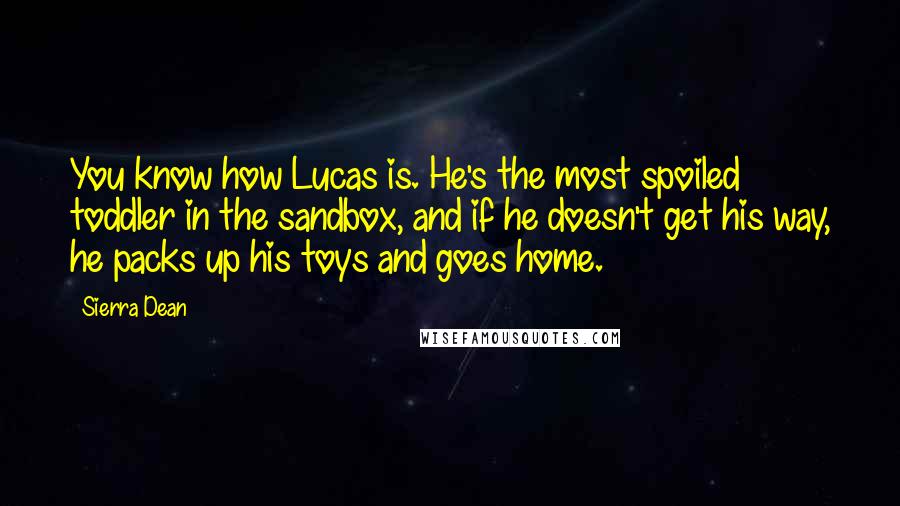 Sierra Dean Quotes: You know how Lucas is. He's the most spoiled toddler in the sandbox, and if he doesn't get his way, he packs up his toys and goes home.