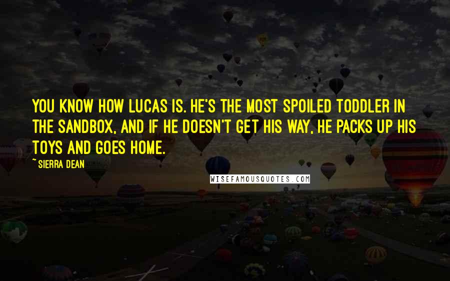 Sierra Dean Quotes: You know how Lucas is. He's the most spoiled toddler in the sandbox, and if he doesn't get his way, he packs up his toys and goes home.