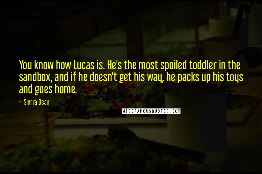 Sierra Dean Quotes: You know how Lucas is. He's the most spoiled toddler in the sandbox, and if he doesn't get his way, he packs up his toys and goes home.
